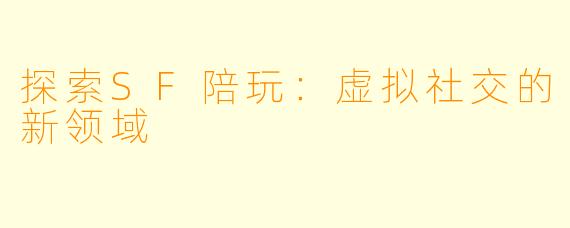 探索SF陪玩:虚拟社交的新领域