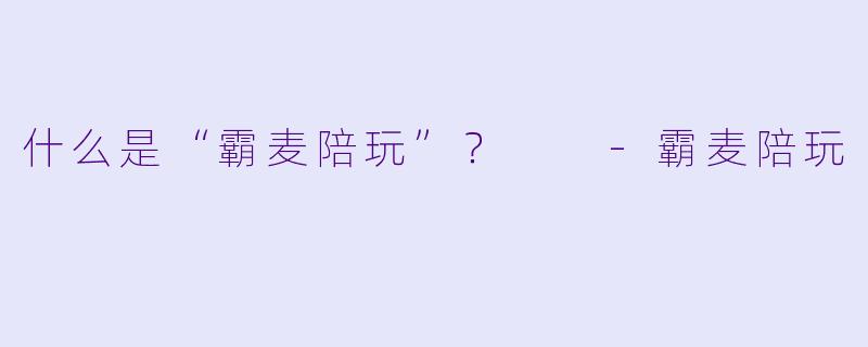 什么是“霸麦陪玩”？  