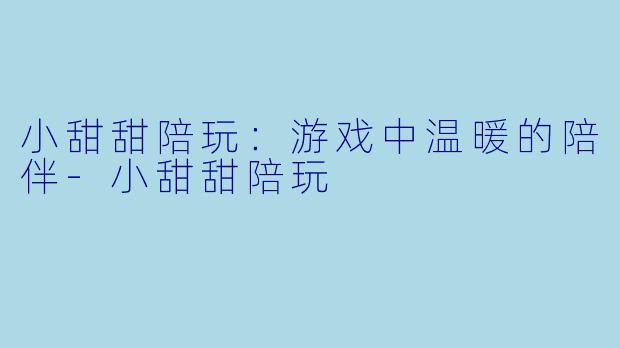 小甜甜陪玩：游戏中温暖的陪伴-小甜甜陪玩