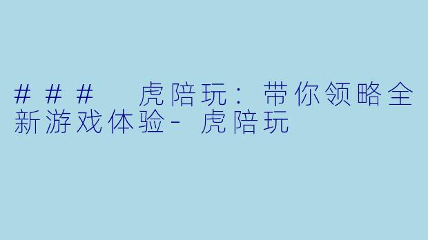 ### 虎陪玩：带你领略全新游戏体验-虎陪玩