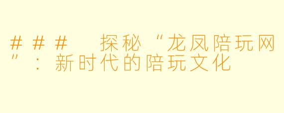 ### 探秘“龙凤陪玩网”:新时代的陪玩文化