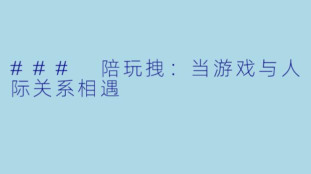 ### 陪玩拽：当游戏与人际关系相遇