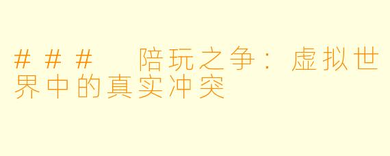 ### 陪玩之争：虚拟世界中的真实冲突