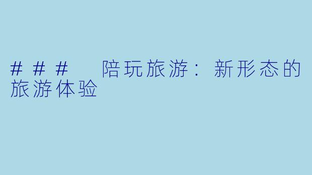 ### 陪玩旅游:新形态的旅游体验