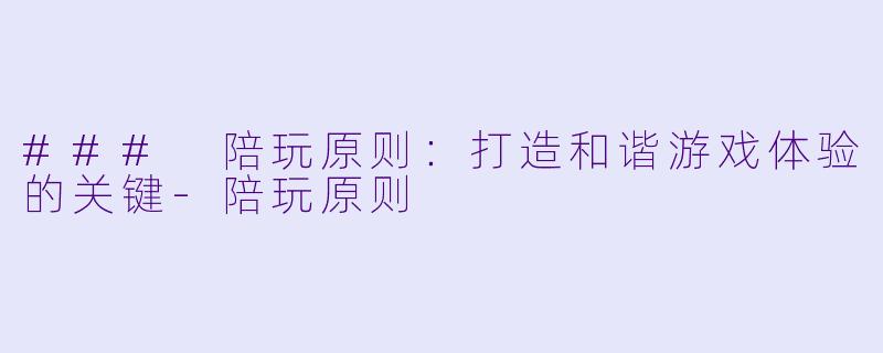 ### 陪玩原则：打造和谐游戏体验的关键-陪玩原则