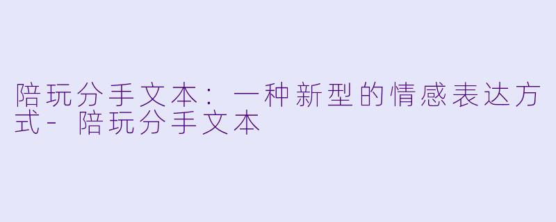 陪玩分手文本：一种新型的情感表达方式