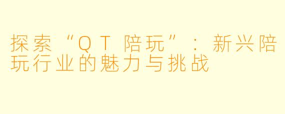 探索“QT陪玩”：新兴陪玩行业的魅力与挑战