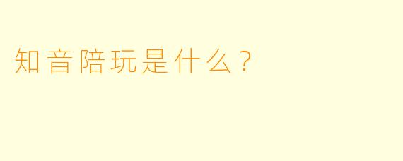 知音陪玩是什么？  