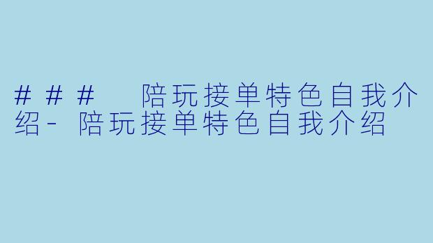 ### 陪玩接单特色自我介绍-陪玩接单特色自我介绍