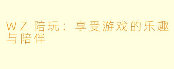 WZ陪玩:享受游戏的乐趣与陪伴
