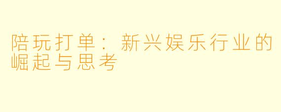 陪玩打单：新兴娱乐行业的崛起与思考