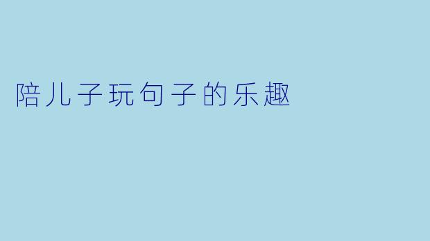 陪儿子玩句子的乐趣