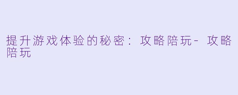 提升游戏体验的秘密：攻略陪玩-攻略陪玩
