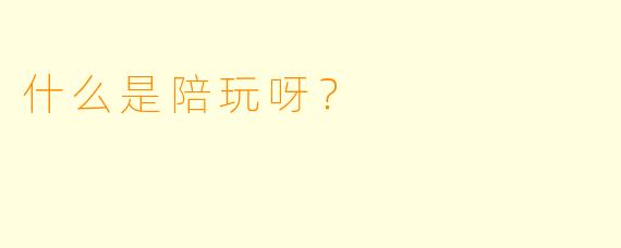 什么是陪玩呀？