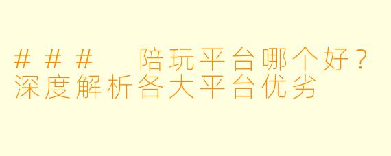 ### 陪玩平台哪个好？深度解析各大平台优劣
