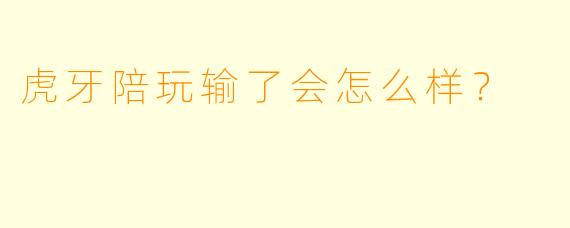 虎牙陪玩输了会怎么样？  