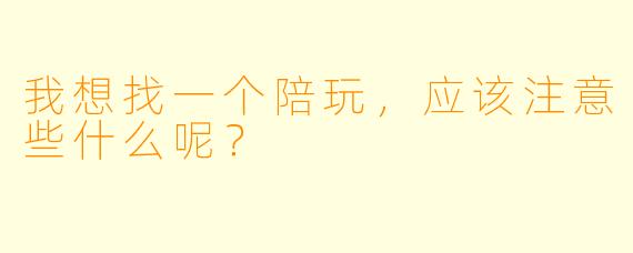 我想找一个陪玩，应该注意些什么呢？