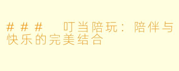 ### 叮当陪玩：陪伴与快乐的完美结合
