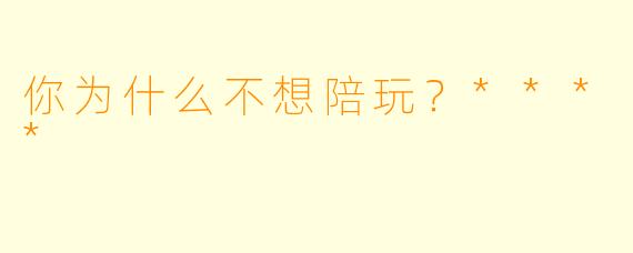 你为什么不想陪玩？****