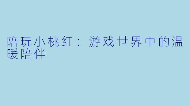陪玩小桃红:游戏世界中的温暖陪伴