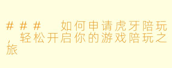 ### 如何申请虎牙陪玩，轻松开启你的游戏陪玩之旅
