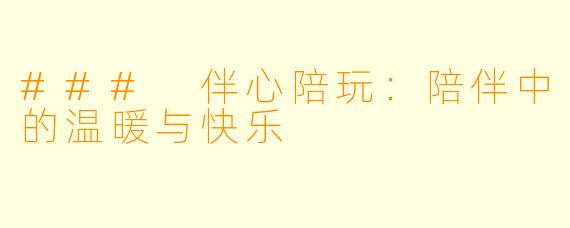 ### 伴心陪玩：陪伴中的温暖与快乐
