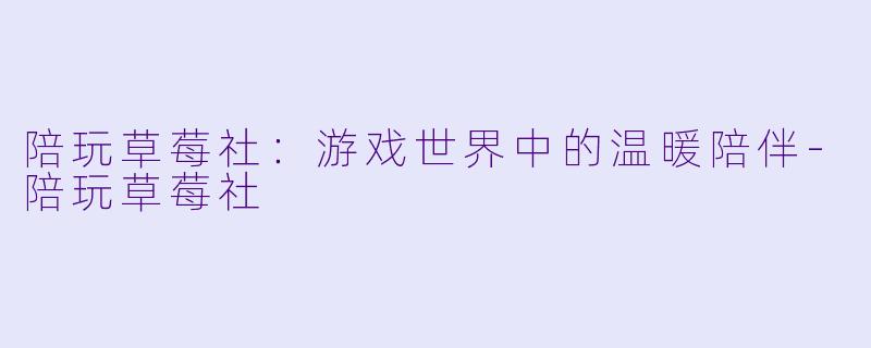 陪玩草莓社:游戏世界中的温暖陪伴