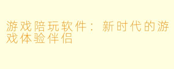 游戏陪玩软件：新时代的游戏体验伴侣