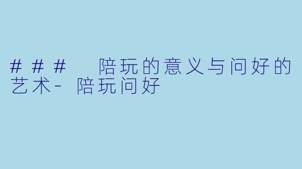 ### 陪玩的意义与问好的艺术-陪玩问好