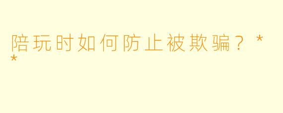 陪玩时如何防止被欺骗?**