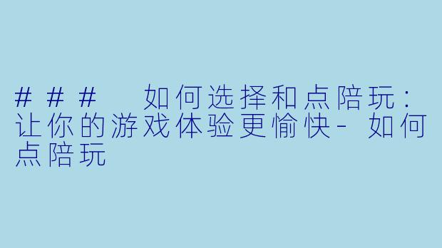 ### 如何选择和点陪玩：让你的游戏体验更愉快