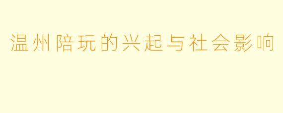 温州陪玩的兴起与社会影响