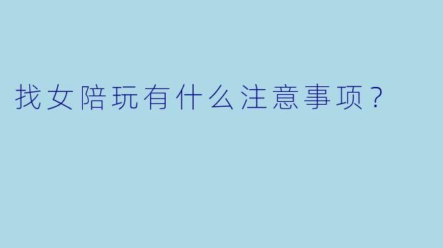 找女陪玩有什么注意事项？  