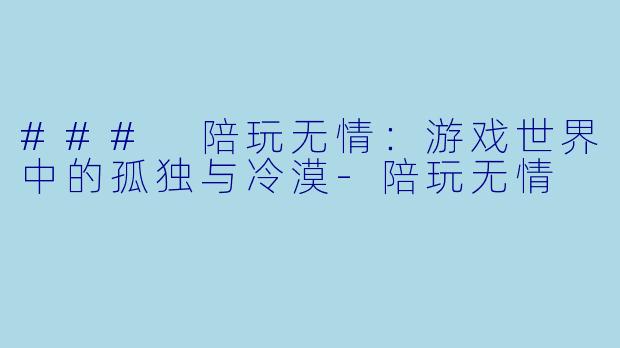 ### 陪玩无情：游戏世界中的孤独与冷漠-陪玩无情