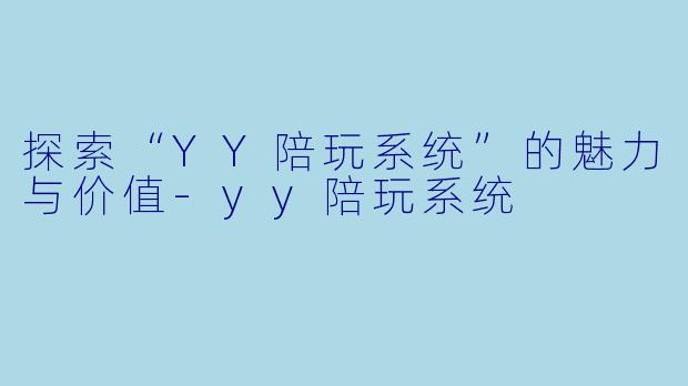 探索“YY陪玩系统”的魅力与价值