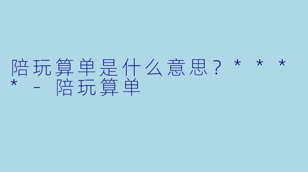陪玩算单是什么意思？****