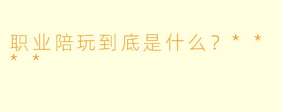 职业陪玩到底是什么？****