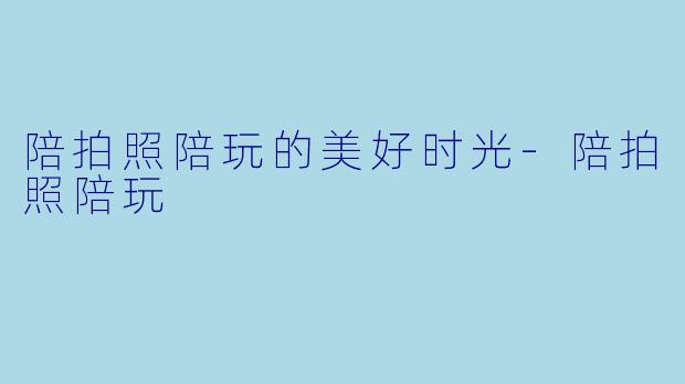 陪拍照陪玩的美好时光