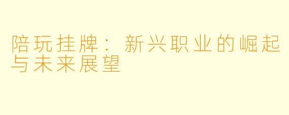 陪玩挂牌：新兴职业的崛起与未来展望