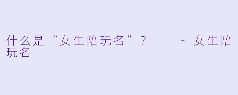 什么是“女生陪玩名”？  