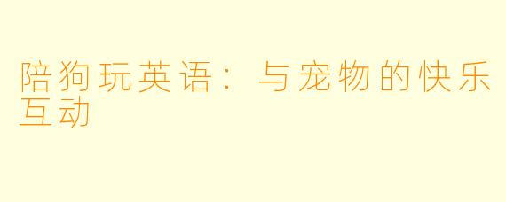 陪狗玩英语:与宠物的快乐互动