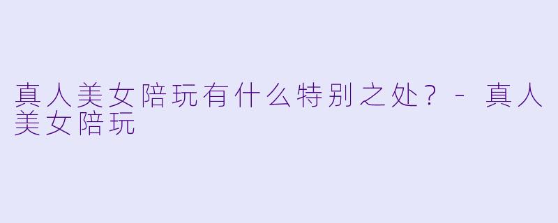 真人美女陪玩有什么特别之处？