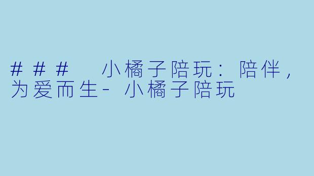 ### 小橘子陪玩:陪伴,为爱而生
