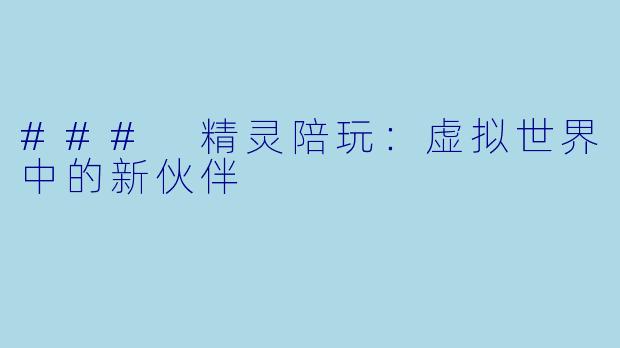 ### 精灵陪玩：虚拟世界中的新伙伴
