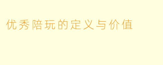 优秀陪玩的定义与价值