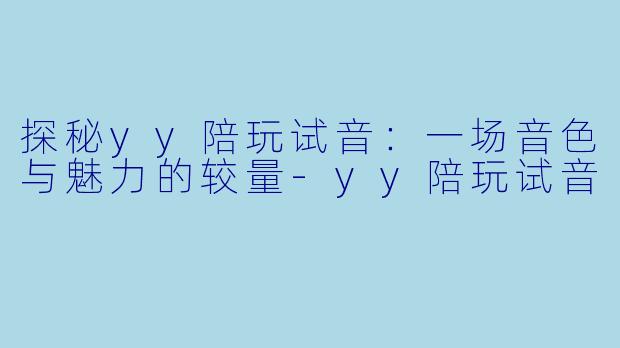 探秘yy陪玩试音:一场音色与魅力的较量