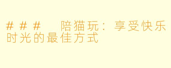 ### 陪猫玩：享受快乐时光的最佳方式