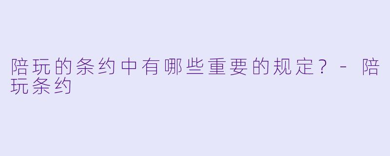 陪玩的条约中有哪些重要的规定？