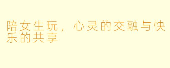 陪女生玩,心灵的交融与快乐的共享