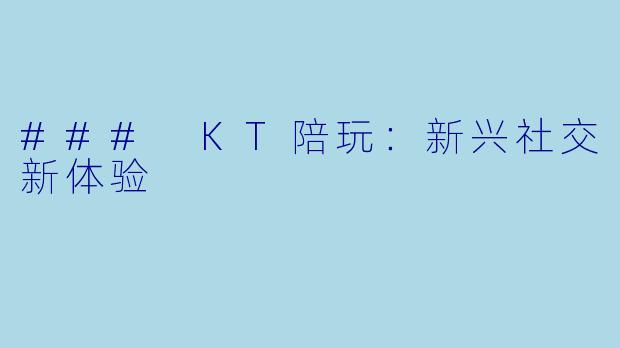 ### KT陪玩：新兴社交新体验